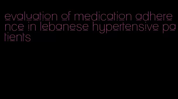 evaluation of medication adherence in lebanese hypertensive patients