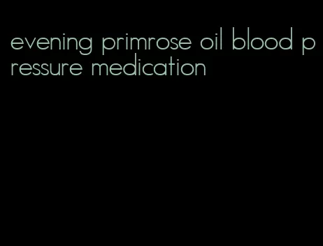 evening primrose oil blood pressure medication