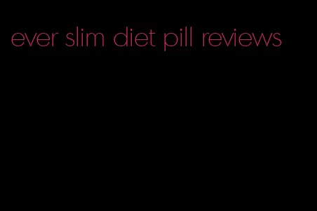 ever slim diet pill reviews