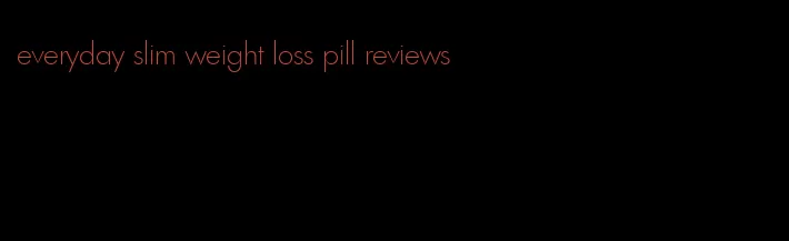everyday slim weight loss pill reviews