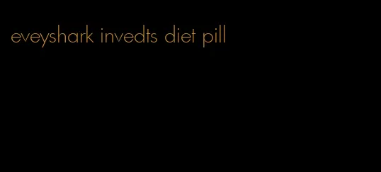 eveyshark invedts diet pill