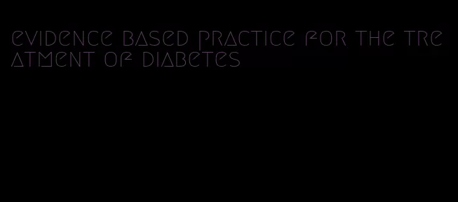 evidence based practice for the treatment of diabetes