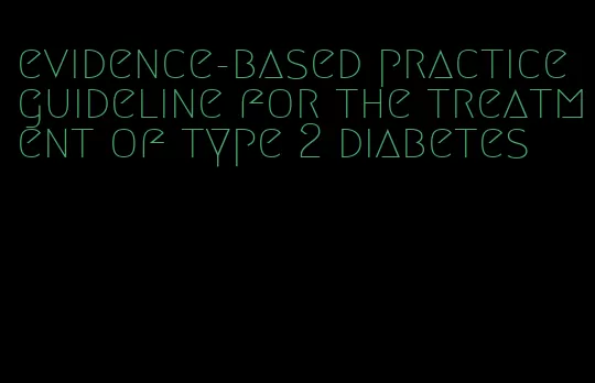 evidence-based practice guideline for the treatment of type 2 diabetes