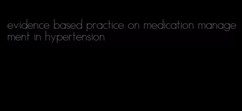 evidence based practice on medication management in hypertension