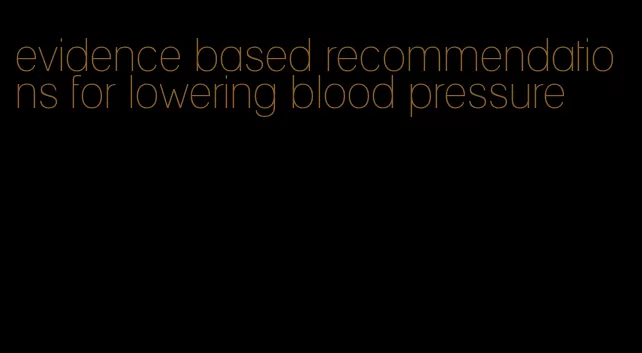 evidence based recommendations for lowering blood pressure