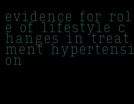 evidence for role of lifestyle changes in treatment hypertension
