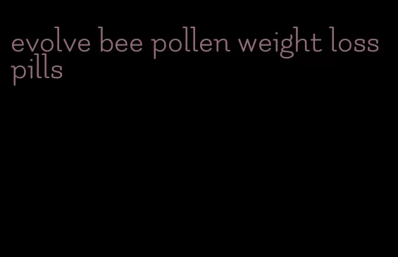 evolve bee pollen weight loss pills