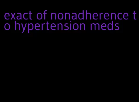 exact of nonadherence to hypertension meds
