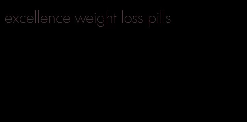 excellence weight loss pills