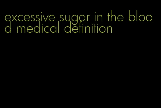 excessive sugar in the blood medical definition