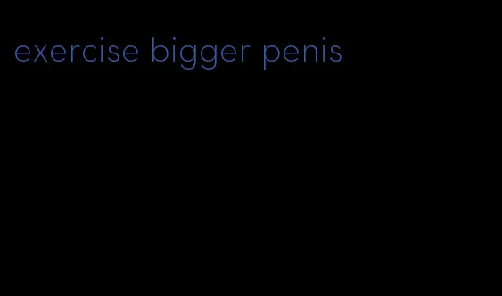 exercise bigger penis