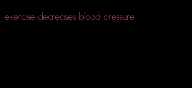 exercise decreases blood pressure
