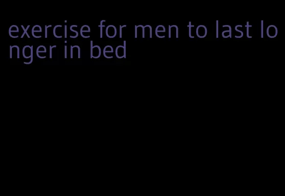 exercise for men to last longer in bed