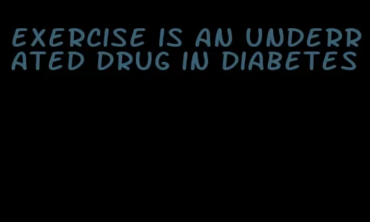 exercise is an underrated drug in diabetes