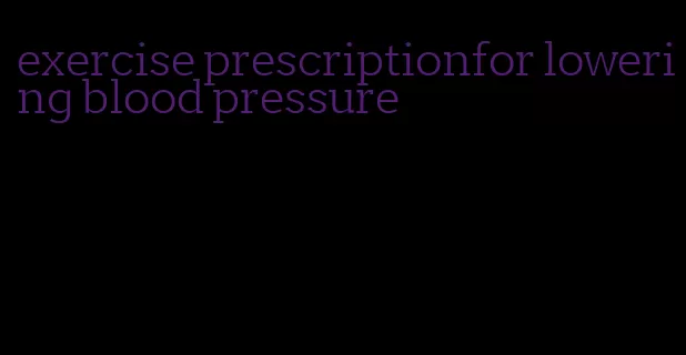 exercise prescriptionfor lowering blood pressure