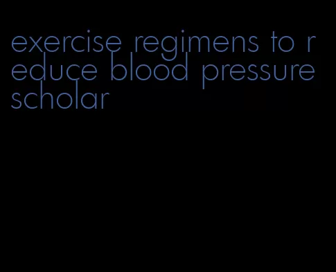 exercise regimens to reduce blood pressure scholar