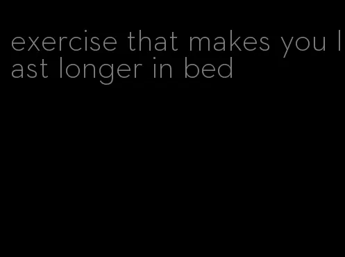 exercise that makes you last longer in bed