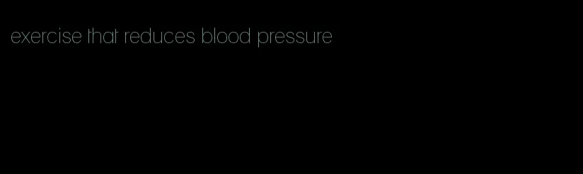 exercise that reduces blood pressure