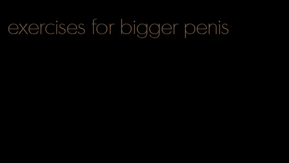 exercises for bigger penis