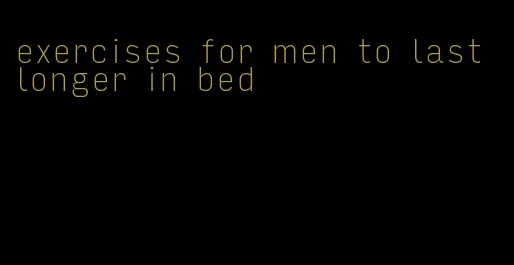 exercises for men to last longer in bed