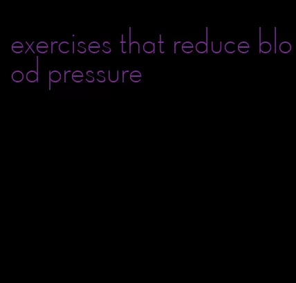 exercises that reduce blood pressure