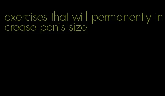 exercises that will permanently increase penis size