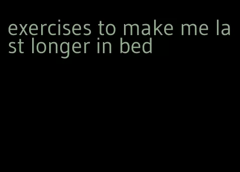exercises to make me last longer in bed