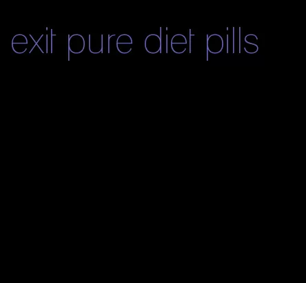 exit pure diet pills
