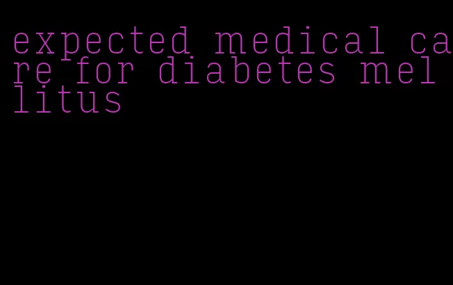 expected medical care for diabetes mellitus
