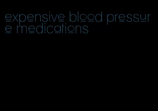 expensive blood pressure medications
