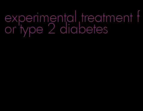 experimental treatment for type 2 diabetes