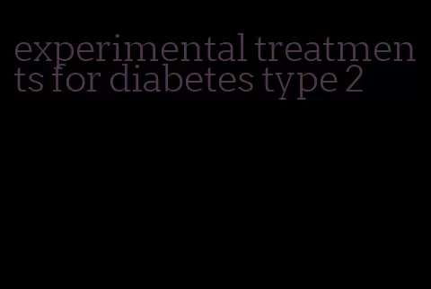 experimental treatments for diabetes type 2