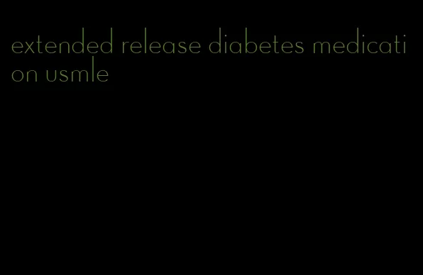 extended release diabetes medication usmle