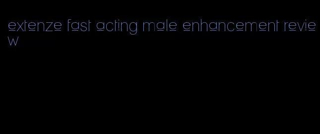 extenze fast acting male enhancement review