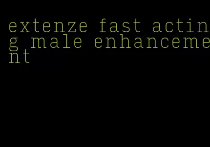 extenze fast acting male enhancement
