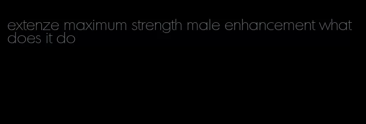 extenze maximum strength male enhancement what does it do