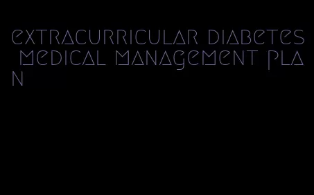extracurricular diabetes medical management plan
