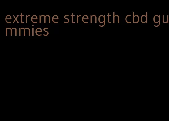 extreme strength cbd gummies