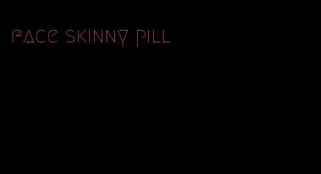 face skinny pill