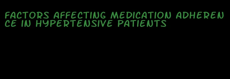 factors affecting medication adherence in hypertensive patients