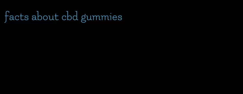 facts about cbd gummies