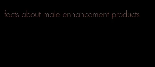 facts about male enhancement products