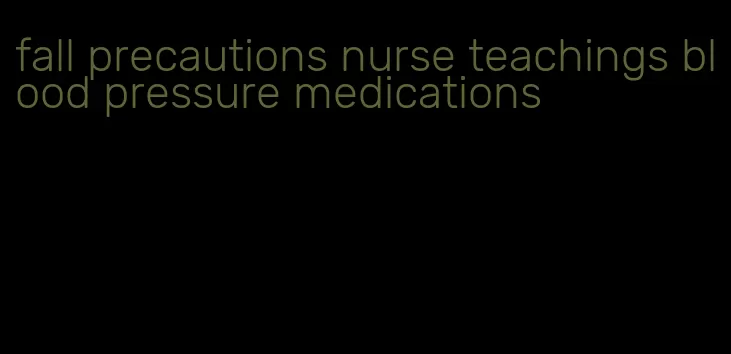 fall precautions nurse teachings blood pressure medications