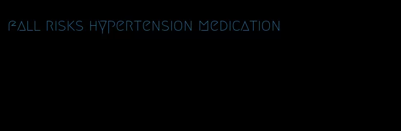 fall risks hypertension medication
