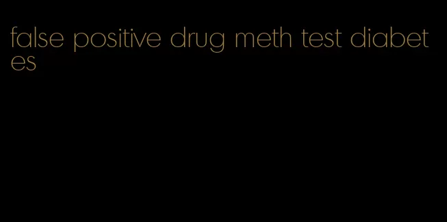 false positive drug meth test diabetes