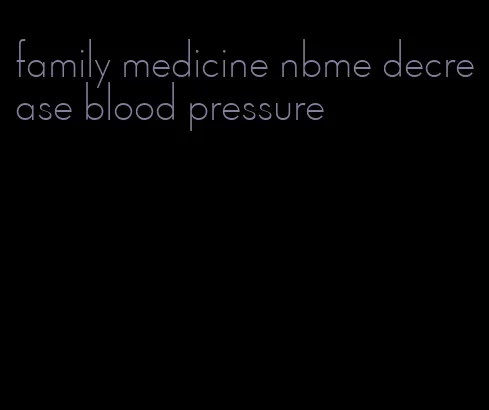 family medicine nbme decrease blood pressure