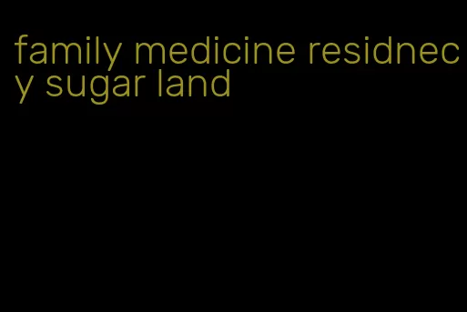 family medicine residnecy sugar land