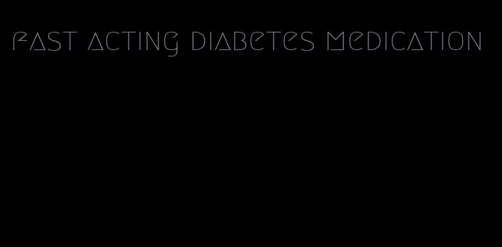 fast acting diabetes medication