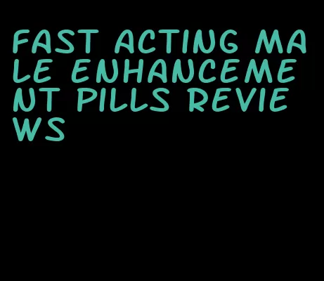 fast acting male enhancement pills reviews
