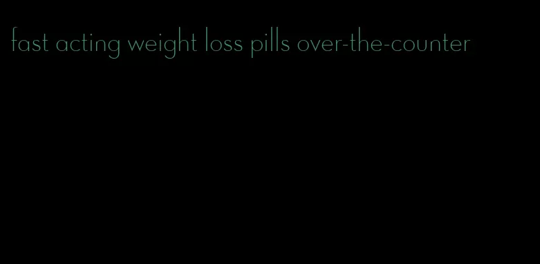 fast acting weight loss pills over-the-counter